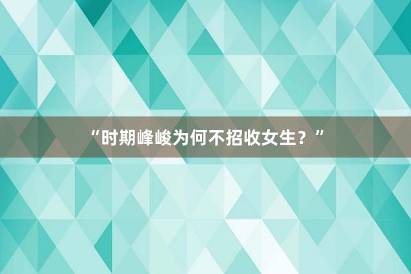 “时期峰峻为何不招收女生？”