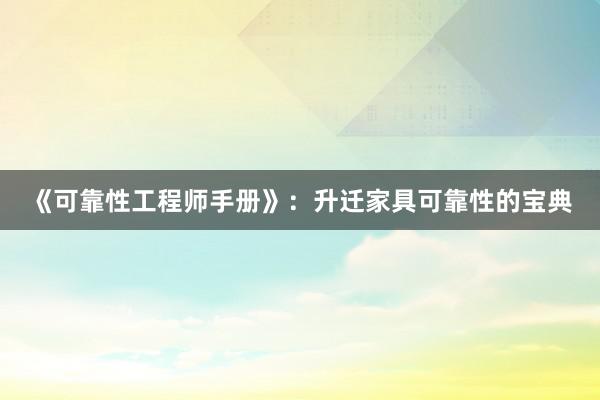 《可靠性工程师手册》：升迁家具可靠性的宝典