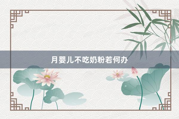 月婴儿不吃奶粉若何办