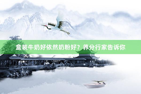盒装牛奶好依然奶粉好？养分行家告诉你