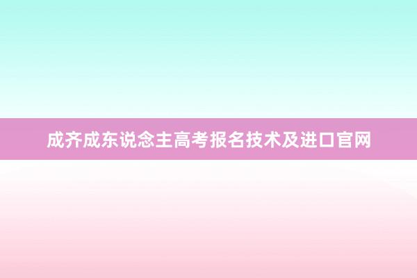 成齐成东说念主高考报名技术及进口官网
